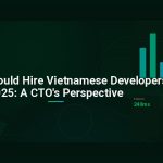 Why You Should Hire Vietnamese Developers in 2025: A CTO’s Perspective