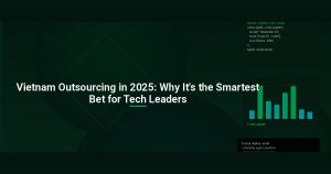 Vietnam Outsourcing in 2025: Why It’s the Smartest Bet for Tech Leaders