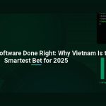 Outsourcing Software Done Right: Why Vietnam Is the Smartest Bet for 2025