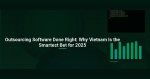 Outsourcing Software Done Right: Why Vietnam Is the Smartest Bet for 2025