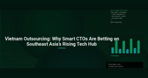 Vietnam Outsourcing: Why Smart CTOs Are Betting on Southeast Asia’s Rising Tech Hub