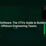 Outsourcing Software: The CTO’s Guide to Building Elite Offshore Engineering Teams
