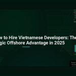 Why and How to Hire Vietnamese Developers: The Strategic Offshore Advantage in 2025