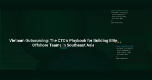 Vietnam Outsourcing: The CTO’s Playbook for Building Elite Offshore Teams in Southeast Asia