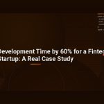 How We Cut Development Time by 60% for a Fintech Startup: A Real Case Study