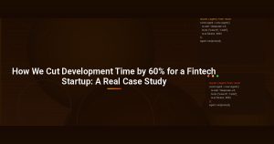 How We Cut Development Time by 60% for a Fintech Startup: A Real Case Study