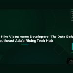 Why Smart CTOs Hire Vietnamese Developers: The Data Behind Southeast Asia’s Rising Tech Hub