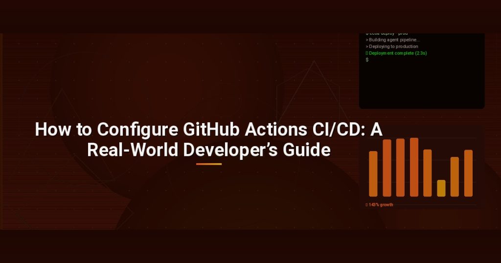 How to Configure GitHub Actions CI/CD: A Real-World Developer’s Guide