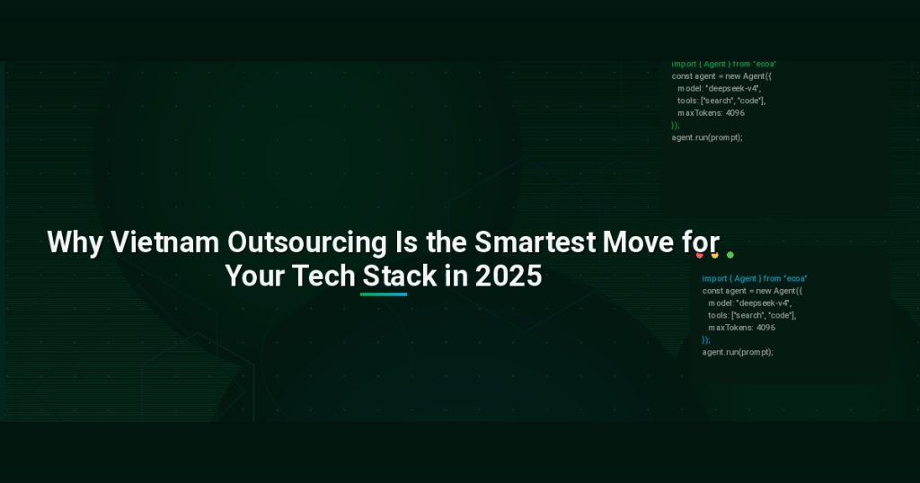 Why Vietnam Outsourcing Is the Smartest Move for Your Tech Stack in 2025