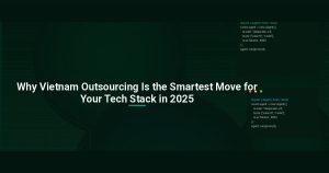 Why Vietnam Outsourcing Is the Smartest Move for Your Tech Stack in 2025