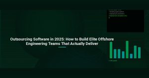 Outsourcing Software in 2025: How to Build Elite Offshore Engineering Teams That Actually Deliver