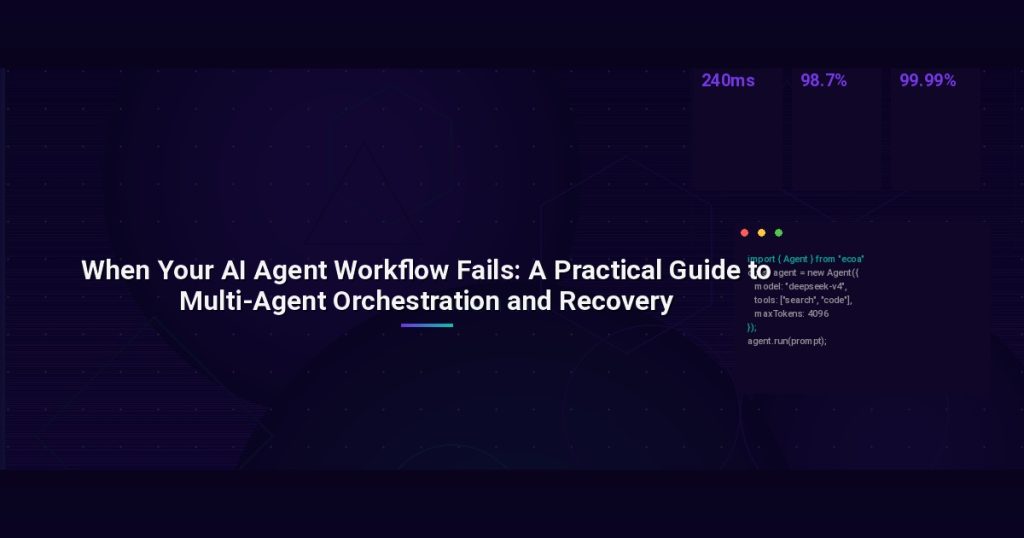 When Your AI Agent Workflow Fails: A Practical Guide to Multi-Agent Orchestration and Recovery