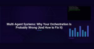 Multi-Agent Systems: Why Your Orchestration Is Probably Wrong (And How to Fix It)