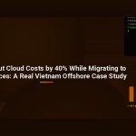 How We Cut Cloud Costs by 40% While Migrating to Microservices: A Real Vietnam Offshore Case Study