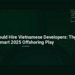 Why You Should Hire Vietnamese Developers: The Smart 2025 Offshoring Play