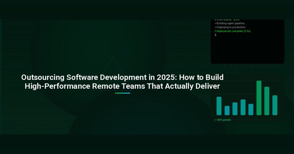 Outsourcing Software Development in 2025: How to Build High-Performance Remote Teams That Actually Deliver