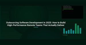 Outsourcing Software Development in 2025: How to Build High-Performance Remote Teams That Actually Deliver
