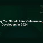 Here’s Why You Should Hire Vietnamese Developers in 2024