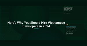 Here’s Why You Should Hire Vietnamese Developers in 2024