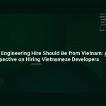 Why Your Next Engineering Hire Should Be from Vietnam: A CTO’s Perspective on Hiring Vietnamese Developers