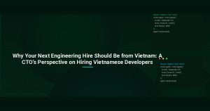 Why Your Next Engineering Hire Should Be from Vietnam: A CTO’s Perspective on Hiring Vietnamese Developers