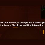 How to Build a Production-Ready RAG Pipeline: A Developer’s Guide to Vector Search, Chunking, and LLM Integration