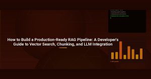 How to Build a Production-Ready RAG Pipeline: A Developer’s Guide to Vector Search, Chunking, and LLM Integration