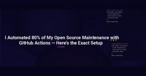 I Automated 80% of My Open Source Maintenance with GitHub Actions — Here’s the Exact Setup