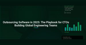 Outsourcing Software in 2025: The Playbook for CTOs Building Global Engineering Teams