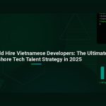 Why You Should Hire Vietnamese Developers: The Ultimate Offshore Tech Talent Strategy in 2025