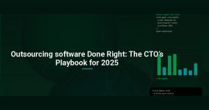 Outsourcing software Done Right: The CTO’s Playbook for 2025