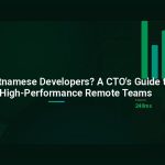 Why Hire Vietnamese Developers? A CTO’s Guide to Building High-Performance Remote Teams