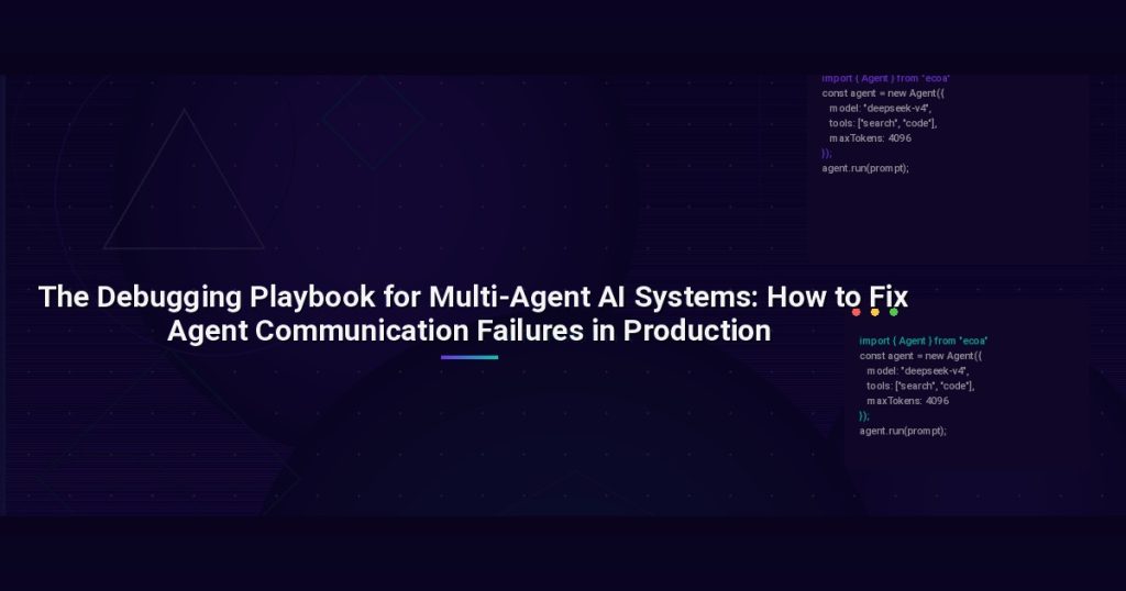 The Debugging Playbook for Multi-Agent AI Systems: How to Fix Agent Communication Failures in Production