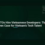 Why Smart CTOs Hire Vietnamese Developers: The Data-Driven Case for Vietnam’s Tech Talent