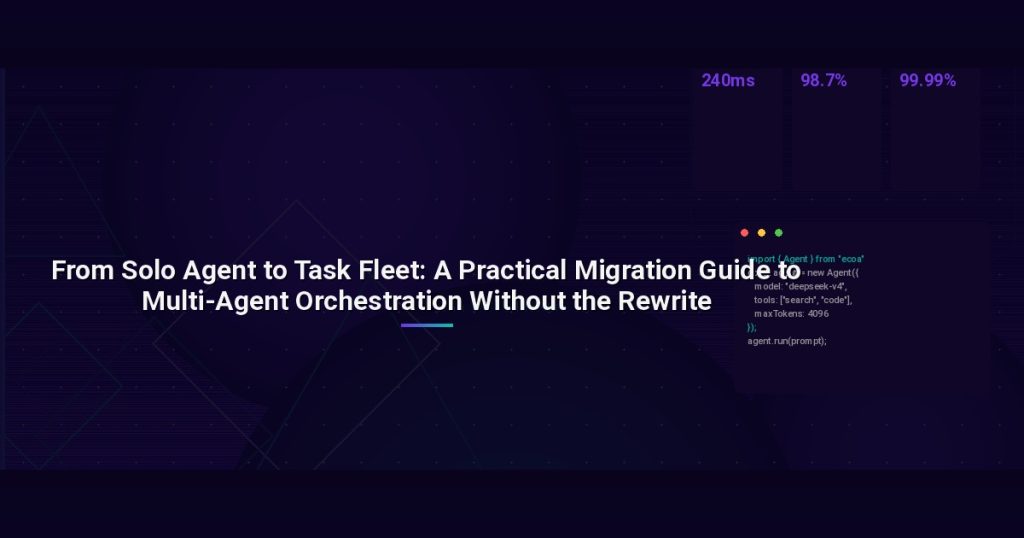 From Solo Agent to Task Fleet: A Practical Migration Guide to Multi-Agent Orchestration Without the Rewrite