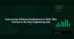 Outsourcing Software Development in 2025: Why Vietnam Is the New Engineering Hub