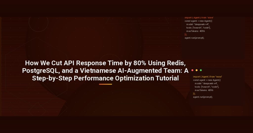 How We Cut API Response Time by 80% Using Redis, PostgreSQL, and a Vietnamese AI-Augmented Team: A Step-by-Step Performance Optimization Tutorial