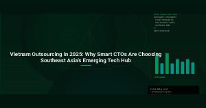 Vietnam Outsourcing in 2025: Why Smart CTOs Are Choosing Southeast Asia’s Emerging Tech Hub