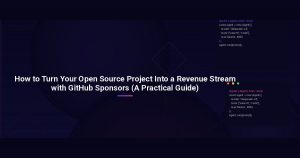 How to Turn Your Open Source Project Into a Revenue Stream with GitHub Sponsors (A Practical Guide)