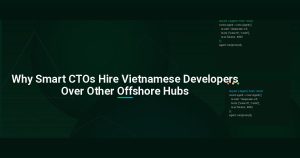 Why Smart CTOs Hire Vietnamese Developers Over Other Offshore Hubs