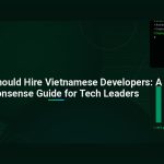 Why You Should Hire Vietnamese Developers: A No-Nonsense Guide for Tech Leaders
