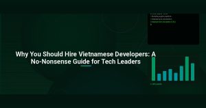 Why You Should Hire Vietnamese Developers: A No-Nonsense Guide for Tech Leaders
