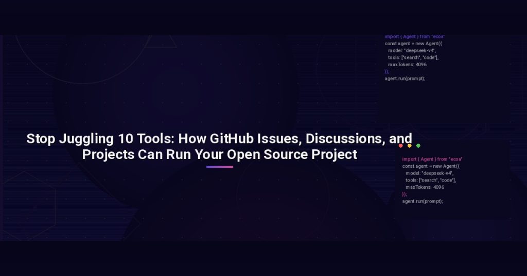 Stop Juggling 10 Tools: How GitHub Issues, Discussions, and Projects Can Run Your Open Source Project