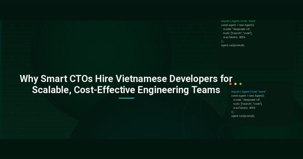 Why Smart CTOs Hire Vietnamese Developers for Scalable, Cost-Effective Engineering Teams