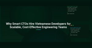 Why Smart CTOs Hire Vietnamese Developers for Scalable, Cost-Effective Engineering Teams