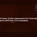 Ship Leaner and Faster: Docker Optimization for Production Projects (With Real CI/CD Examples)